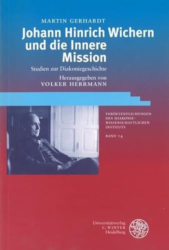Johann Hinrich Wichern und die Innere Mission: Studien zur Diakoniegeschichte (Veröffentlichungen des Diakoniewissenschaftlichen Instituts an der Universität Heidelberg)