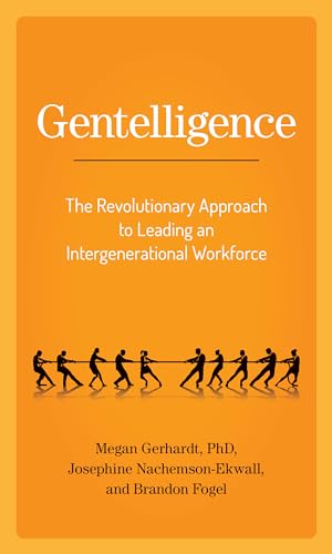 Gentelligence: The Revolutionary Approach to Leading an Intergenerational Workforce