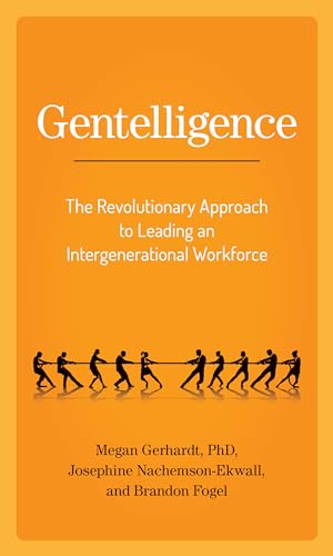 Gentelligence: The Revolutionary Approach to Leading an Intergenerational Workforce Gentelligence: The Revolutionary Approach to Leading an Intergenerational Workforce