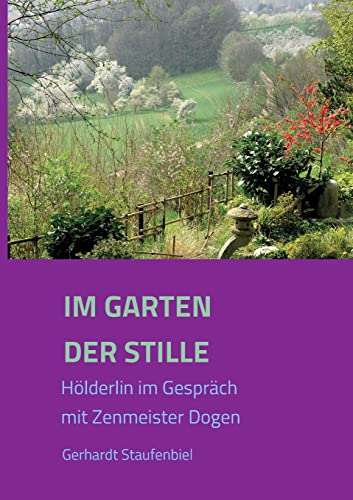 Im Garten der Stille: Hölderlin im Gespräch mit Zenmeister Dōgen: Hölderlin im Gespräch mit Zenmeister D¿gen