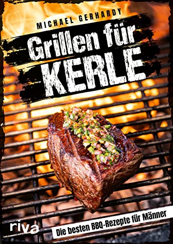 Grillen für Kerle: Die besten BBQ-Rezepte für Männer. Ultimative Grillrezepte für Steaks, Ribs, Burger, Spieße, Saucen, Dips und Desserts. Mit Fleisch, Fisch oder vegetarisch Grillen für Kerle: Die besten BBQ-Rezepte für Männer. Ultimative Grillrezepte für Steaks, Ribs, Burger, Spieße, Saucen, Dips und Desserts. Mit Fleisch, Fisch oder vegetarisch