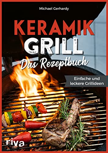 Keramikgrill: Das Rezeptbuch: Einfache und leckere Grillideen. Schnelle und vielfältige BBQ-Rezepte für Steaks, Burger, Spieße, Gemüse, Desserts und mehr. Mit Fleisch, Fisch oder vegetarisch von RIVA