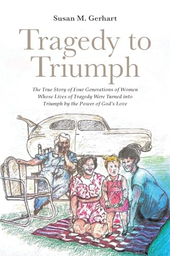 Tragedy to Triumph; The True Story of Four Generations of Women Whose Lives of Tragedy Were Turned into Triumph by the Power of God's Love von Covenant Books