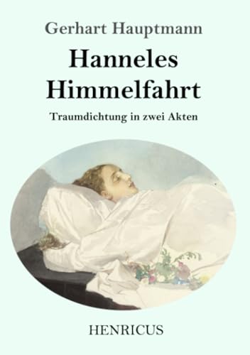 Hanneles Himmelfahrt: Traumdichtung in zwei Akten Hanneles Himmelfahrt: Traumdichtung in zwei Akten von Henricus