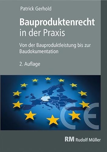 Bauproduktenrecht in der Praxis: Von der Bauproduktleistung bis zur Baudokumentation Bauproduktenrecht in der Praxis: Von der Bauproduktleistung bis zur Baudokumentation