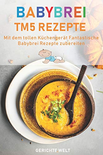 Babybrei Tm5 Rezepte: Mit dem tollen Küchengerät fantastische Babybrei Rezepte nachkochen von Independently Published