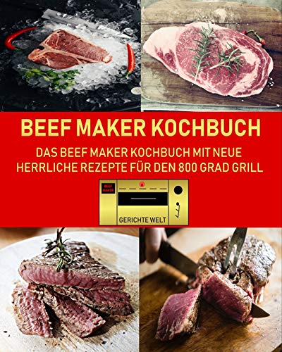 Beef Maker Kochbuch: Das Beef Maker Kochbuch mit neue herrliche Rezepte für den 800 Grad Grill von Independently Published