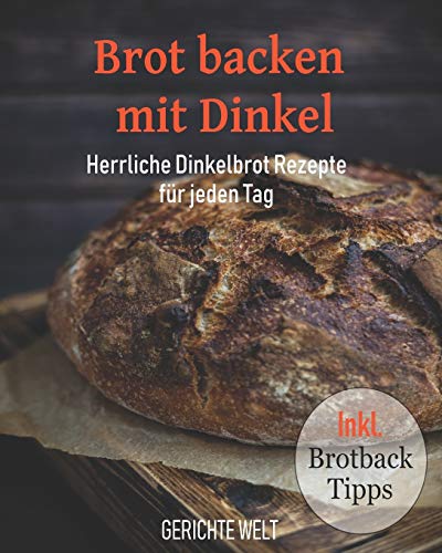 Brot backen mit Dinkel: Herrliche Dinkelbrot Rezepte für jeden Tag inkl. Brotback-Tipps von Independently Published