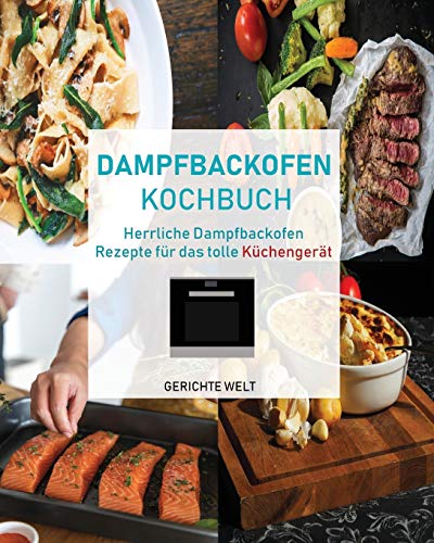 Dampfbackofen Kochbuch: Herrliche Dampfbackofen Rezepte für das tolle Küchengerät von Independently Published