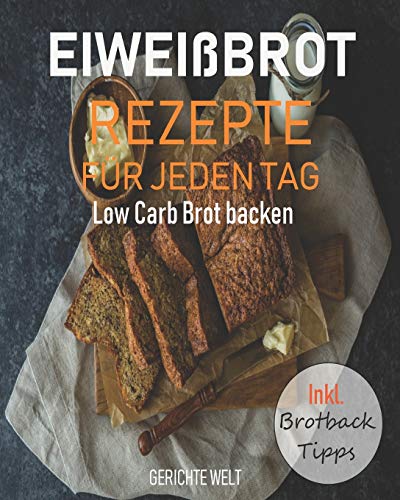 Eiweißbrot Rezepte für jeden Tag: Low Carb Brot backen inkl. Brotback-Tipps von Independently Published