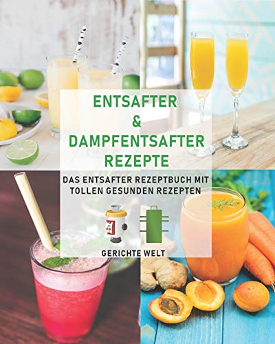 Entsafter & Dampfentsafter Rezepte: Das Entsafter Rezeptbuch mit tollen gesunden Rezepten von Independently Published