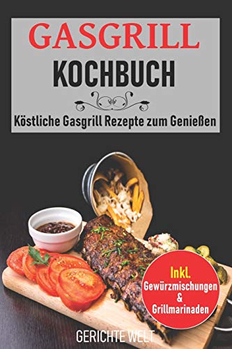 Gasgrill Kochbuch: Köstliche Gasgrill Rezepte zum Genießen. Inkl. Gewürzmischungen & Grillmarinaden von Independently Published
