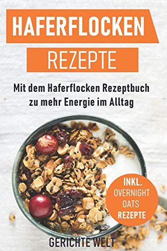 Haferflocken Rezepte: Mit dem Haferflocken Rezeptbuch zu mehr Energie im Alltag, inkl. Overnight Oats Rezepte von INDEPENDENTLY PUBLISHED