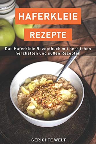 Haferkleie Rezepte: Das Haferkleie Rezeptbuch mit herrlichen herzhaften und süßen Rezepten von Independently Published