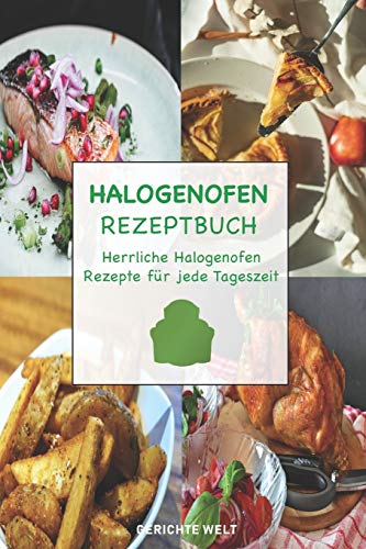 Halogenofen Rezeptbuch: Herrliche Halogenofen Rezepte für jede Tageszeit von Independently Published