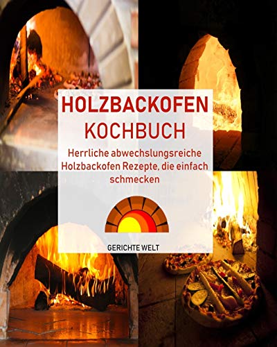 Holzbackofen Kochbuch: Herrliche abwechslungsreiche Holzbackofen Rezepte, die einfach schmecken von Independently Published