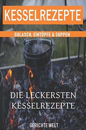 Kesselrezepte: Die leckersten Kesselrezepte. Gulasch, Eintöpfe & Suppen. Das Outdoor Kochbuch von Independently Published