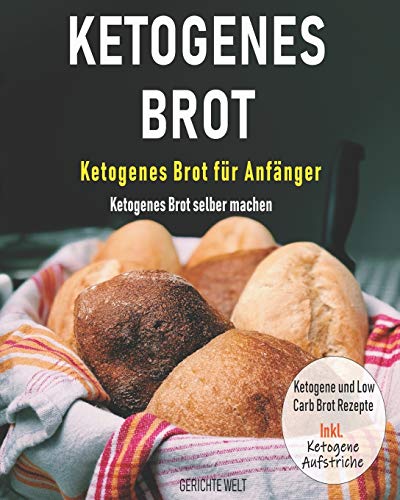 Ketogenes Brot: Ketogenes Brot für Anfänger - Ketogenes Brot selber machen - Ketogene und Low Carb Brot Rezepte Inkl. Ketogene Aufstriche
