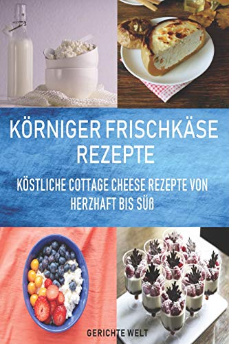 Körniger Frischkäse Rezepte: Köstliche Cottage Cheese Rezepte von herzhaft bis süß von Independently Published