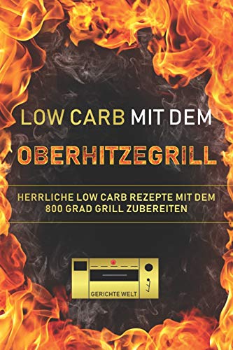 Low Carb mit dem Oberhitzegrill: Herrliche Low Carb Rezepte mit dem 800 Grad Grill zubereiten