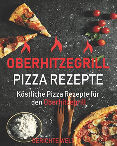 Oberhitzegrill Pizza Rezepte: Köstliche Pizza Rezepte für den Oberhitzegrill von Independently Published