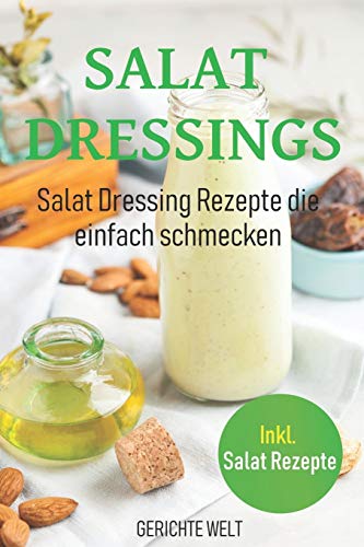 Salat Dressings: Salat Dressing Rezepte die einfach schmecken. Inkl. Salat Rezepte