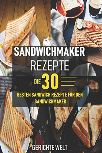 Sandwichmaker Rezepte: Die 30 besten Sandwich Rezepte für den Sandwichmaker von Independently Published