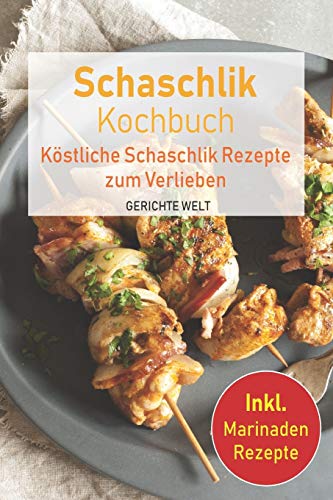 Schaschlik Kochbuch: Köstliche Schaschlik Rezepte zum Verlieben. Inkl. Marinaden Rezepte von Independently Published