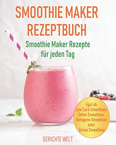 Smoothie Maker Rezeptbuch: Smoothie Maker Rezepte für jeden Tag - Egal ob Low Carb Smoothies, Detox Smoothies, Ketogene Smoothies oder Grüne Smoothies von Independently Published