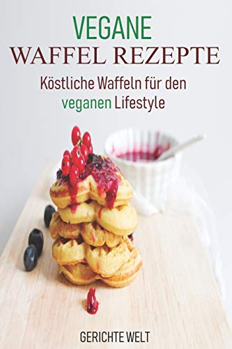 Vegane Waffel Rezepte: Köstliche Waffeln für den veganen Lifestyle von Independently Published
