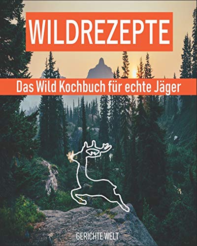 Wildrezepte: Das Wild Kochbuch für echte Jäger - Wildgerichte Rezepte die schmecken von Independently Published