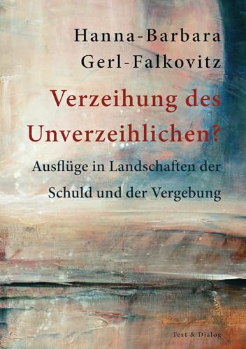 Verzeihung des Unverzeihlichen?: Ausflüge in Landschaften der Schuld und der Vergebung von Verlag Text & Dialog