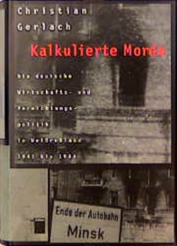 Kalkulierte Morde: Die deutsche Wirtschafts- und Vernichtungspolitik in Weissrussland 1941 bis 1944