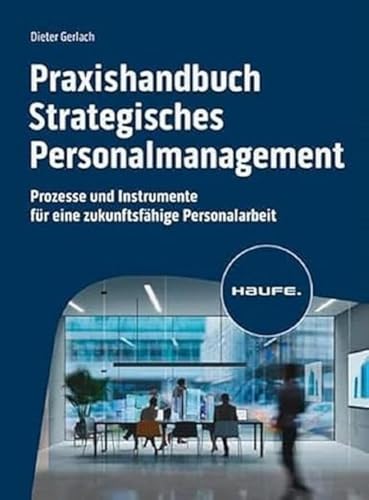 Praxishandbuch Strategisches Personalmanagement: Prozesse und Instrumente für eine zukunftsfähige Personalarbeit (Haufe Fachbuch) von Haufe