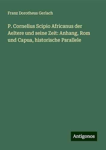 P. Cornelius Scipio Africanus der Aeltere und seine Zeit: Anhang, Rom und Capua, historische Parallele