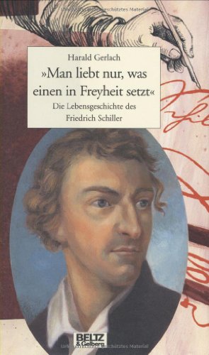 »Man liebt nur, was einen in Freyheit setzt«: Die Lebensgeschichte des Friedrich Schiller