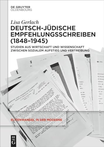 Deutsch-jüdische Empfehlungsschreiben (1848–1945): Studien aus Wirtschaft und Wissenschaft zwischen sozialem Aufstieg und Vertreibung (Elitenwandel in der Moderne / Elites and Modernity, 26) von De Gruyter Oldenbourg