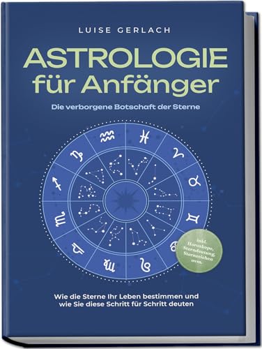 Astrologie für Anfänger - Die verborgene Botschaft der Sterne: Wie die Sterne Ihr Leben bestimmen und wie Sie diese Schritt für Schritt deuten - inkl. Horoskope, Sterndeutung, Sternzeichen uvm. Astrologie für Anfänger - Die verborgene Botschaft der Sterne: Wie die Sterne Ihr Leben bestimmen und wie Sie diese Schritt für Schritt deuten - inkl. Horoskope, Sterndeutung, Sternzeichen uvm.
