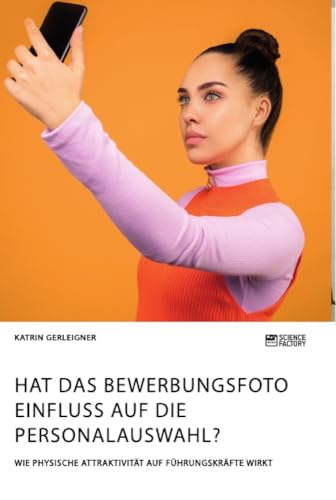 Hat das Bewerbungsfoto Einfluss auf die Personalauswahl? Wie physische Attraktivität auf Führungskräfte wirkt von Science Factory