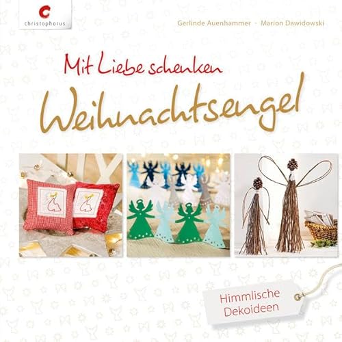 Mit Liebe schenken. Weihnachtsengel: Mit himmlischen Dekoideen: Himmlische Dekoideen