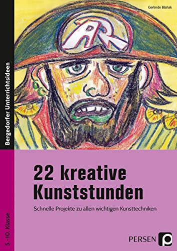 22 kreative Kunststunden: Schnelle Projekte zu allen wichtigen Kunsttechniken (5. bis 10. Klasse)