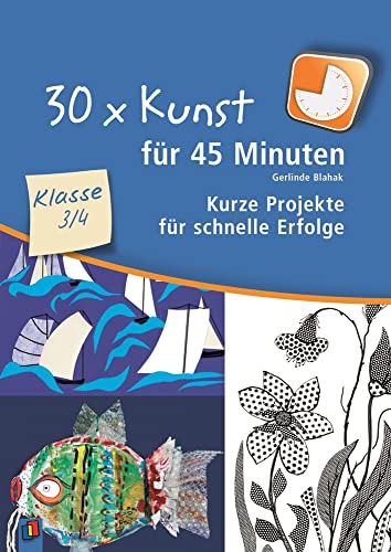 30 x Kunst für 45 Minuten – Klasse 3/4: Kurze Projekte für schnelle Erfolge von Verlag An Der Ruhr