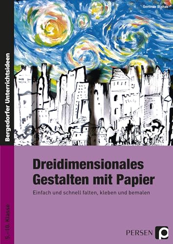 Dreidimensionales Gestalten mit Papier: Einfach und schnell falten, kleben und bemalen (5. bis 10. Klasse)