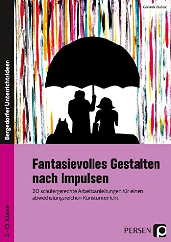 Fantasievolles Gestalten nach Impulsen: 20 schülergerechte Arbeitsanleitungen für einen abwechslungsreichen Kunstunterricht (5. bis 10. Klasse)