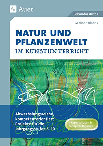 Natur und Pflanzenwelt im Kunstunterricht: Abwechslungsreiche, kompetenzorientierte Projekte für die Jahrgangsstufen 5-10 (5. bis 10. Klasse) von Auer Verlag i.d.AAP LW