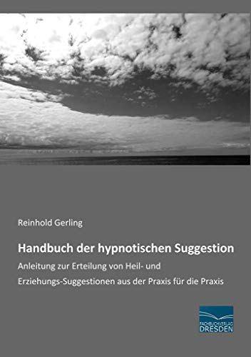 Handbuch der hypnotischen Suggestion: Anleitung zur Erteilung von Heil- und Erziehungs-Suggestionen aus der Praxis für die Praxis von fachbuchverlag-dresden