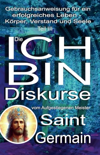 Gebrauchsanweisung für ein erfolgreiches Leben – Körper, Verstand und Seele Teil III: Die ICH BIN DISKURSE: Gebrauchsanweisung für ein erfolgreiches Leben - Körper, Verstand und Seele - Teil 3 von 5246847