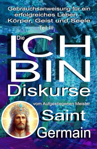 Gebrauchsanweisung für ein erfolgreiches Leben – Körper, Verstand und Seele Teil III: Die ICH BIN DISKURSE: Gebrauchsanweisung für ein erfolgreiches Leben - Körper, Verstand und Seele - Teil 3 Gebrauchsanweisung für ein erfolgreiches Leben – Körper, Verstand und Seele Teil III: Die ICH BIN DISKURSE: Gebrauchsanweisung für ein erfolgreiches Leben - Körper, Verstand und Seele - Teil 3