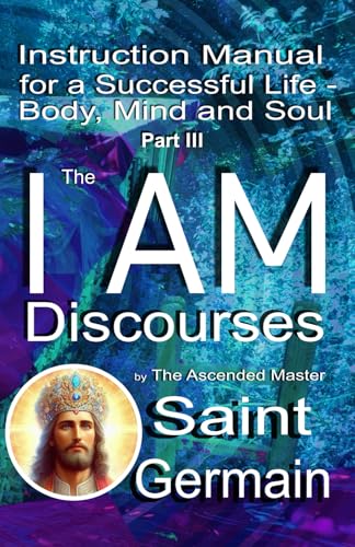I AM Discourses: Instruction Manual for a Successful Life – Body, Mind and Soul - Part 3 (Gebrauchsanweisung für ein erfolgreiches Leben: Körper, Verstand und Seele) von 5246847