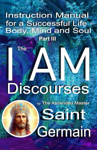 I AM Discourses: Instruction Manual for a Successful Life – Body, Mind and Soul - Part 3 (Gebrauchsanweisung für ein erfolgreiches Leben: Körper, Verstand und Seele) I AM Discourses: Instruction Manual for a Successful Life – Body, Mind and Soul - Part 3 (Gebrauchsanweisung für ein erfolgreiches Leben: Körper, Verstand und Seele)